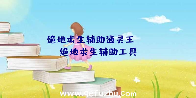 「绝地求生辅助通灵王」|tgp绝地求生辅助工具